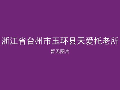 浙江省台州市玉环县天爱托老所