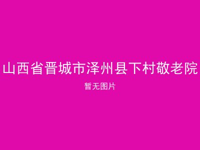 山西省晋城市泽州县下村敬老院