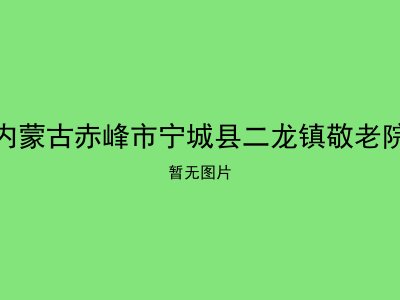 内蒙古赤峰市宁城县二龙镇敬老院