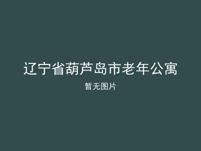 辽宁省葫芦岛市老年公寓
