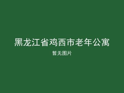 黑龙江省鸡西市老年公寓