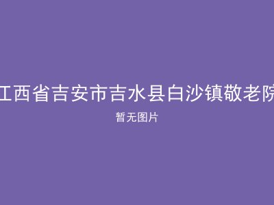 江西省吉安市吉水县白沙镇敬老院
