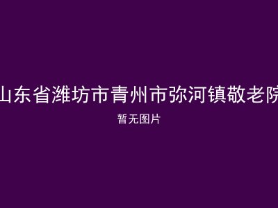 山东省潍坊市青州市弥河镇敬老院
