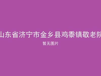 山东省济宁市金乡县鸡黍镇敬老院