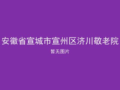 安徽省宣城市宣州区济川敬老院