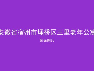 安徽省宿州市埇桥区三里老年公寓