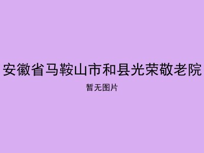 安徽省马鞍山市和县光荣敬老院
