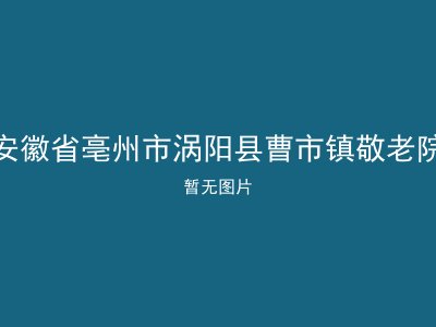 安徽省亳州市涡阳县曹市镇敬老院