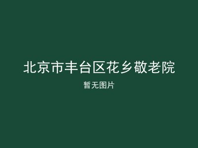 北京市丰台区花乡敬老院