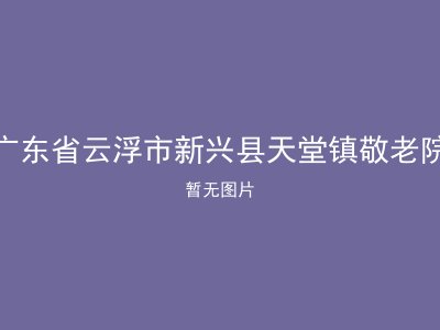 广东省云浮市新兴县天堂镇敬老院