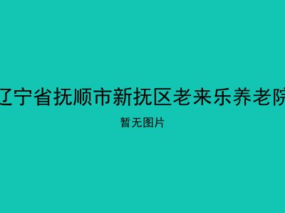 辽宁省抚顺市新抚区老来乐养老院