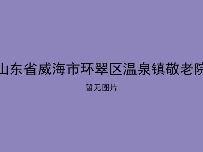 山东省威海市环翠区温泉镇敬老院