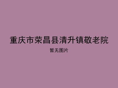 重庆市荣昌县清升镇敬老院