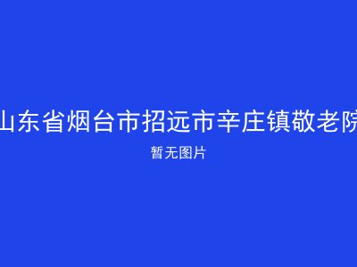 山东省烟台市招远市辛庄镇敬老院