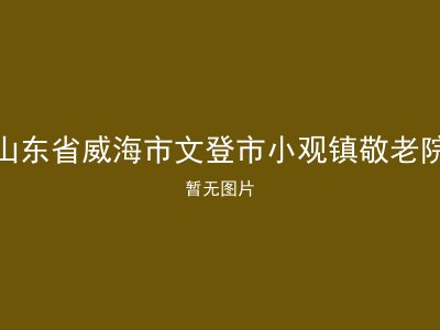 山东省威海市文登市小观镇敬老院