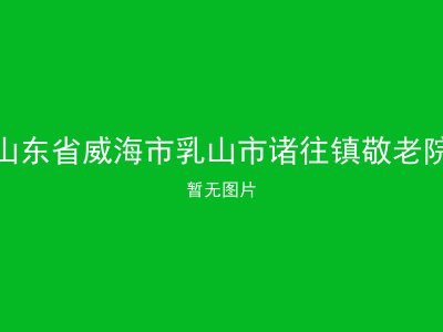 山东省威海市乳山市诸往镇敬老院