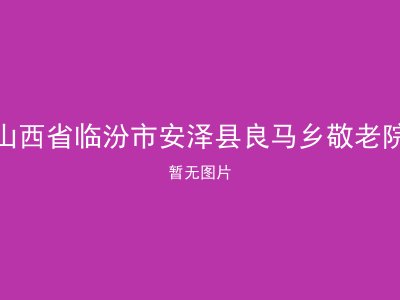 山西省临汾市安泽县良马乡敬老院