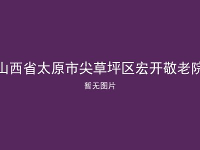 山西省太原市尖草坪区宏开敬老院