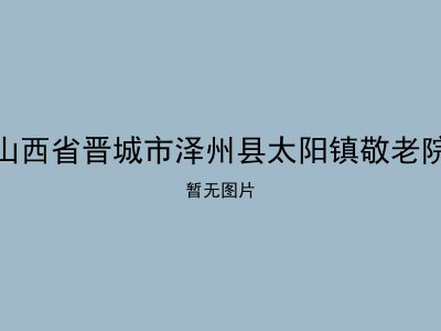 山西省晋城市泽州县太阳镇敬老院