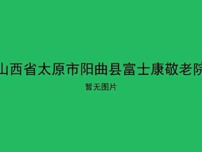 山西省太原市阳曲县富士康敬老院