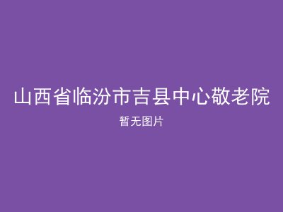 山西省临汾市吉县中心敬老院