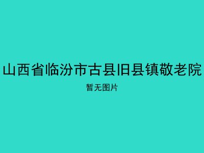 山西省临汾市古县旧县镇敬老院