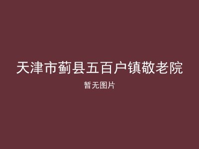 天津市蓟县五百户镇敬老院