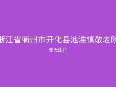 浙江省衢州市开化县池淮镇敬老院