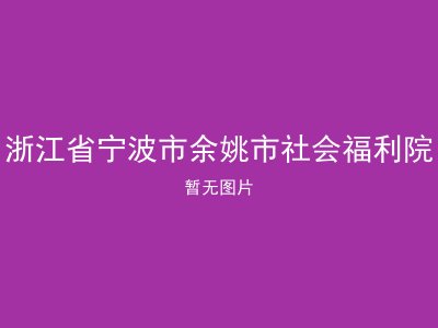 浙江省宁波市余姚市社会福利院