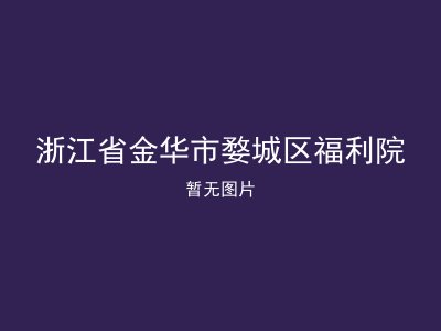 浙江省金华市婺城区福利院