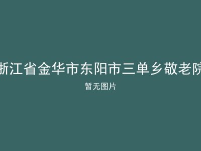 浙江省金华市东阳市三单乡敬老院