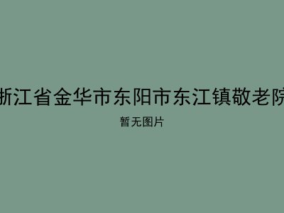 浙江省金华市东阳市东江镇敬老院