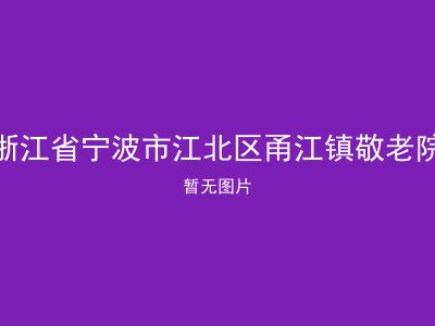 浙江省宁波市江北区甬江镇敬老院