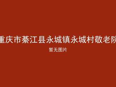 重庆市綦江县永城镇永城村敬老院