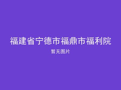 福建省宁德市福鼎市福利院
