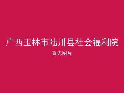 广西玉林市陆川县社会福利院