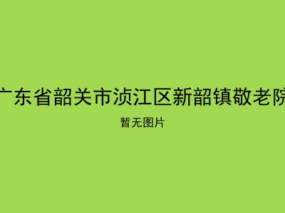 广东省韶关市浈江区新韶镇敬老院