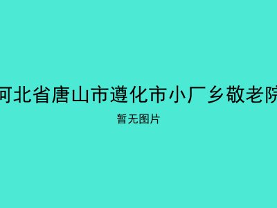 河北省唐山市遵化市小厂乡敬老院