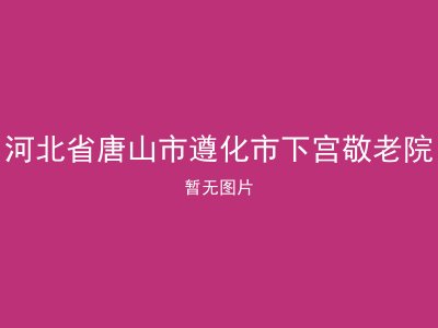 河北省唐山市遵化市下宫敬老院