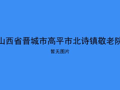 山西省晋城市高平市北诗镇敬老院