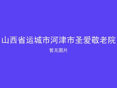 山西省运城市河津市圣爱敬老院