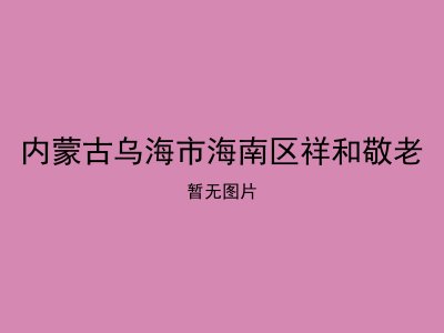 内蒙古乌海市海南区祥和敬老