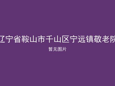辽宁省鞍山市千山区宁远镇敬老院