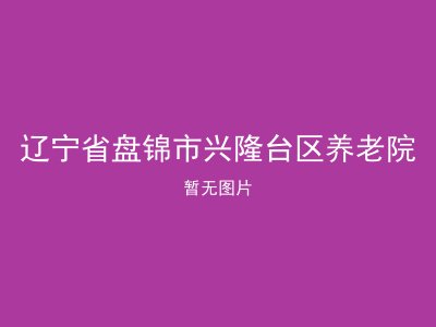 辽宁省盘锦市兴隆台区养老院