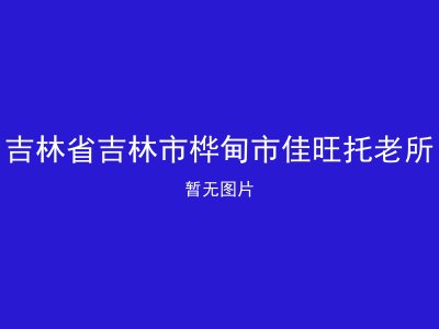 吉林省吉林市桦甸市佳旺托老所