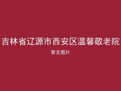 吉林省辽源市西安区温馨敬老院