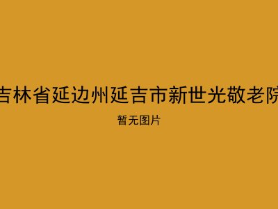 吉林省延边州延吉市新世光敬老院