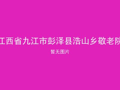 江西省九江市彭泽县浩山乡敬老院