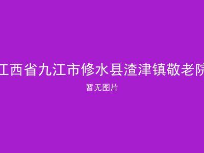 江西省九江市修水县渣津镇敬老院