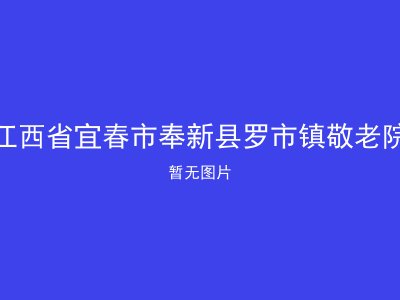 江西省宜春市奉新县罗市镇敬老院